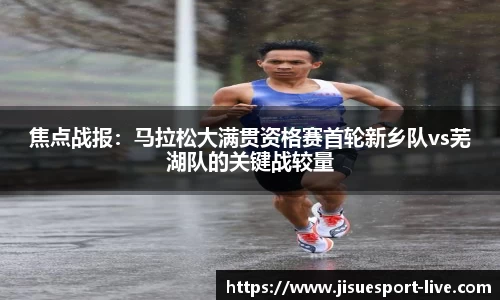焦点战报：马拉松大满贯资格赛首轮新乡队vs芜湖队的关键战较量