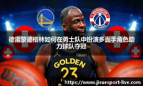 德雷蒙德格林如何在勇士队中扮演多面手角色助力球队夺冠