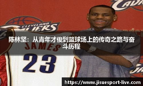 陈林坚：从青年才俊到篮球场上的传奇之路与奋斗历程